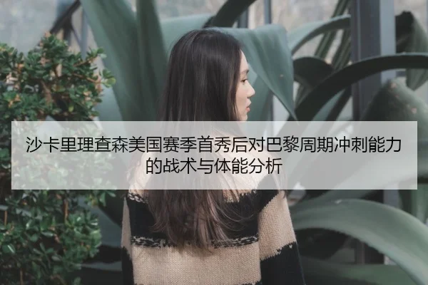 沙卡里理查森美国赛季首秀后对巴黎周期冲刺能力的战术与体能分析